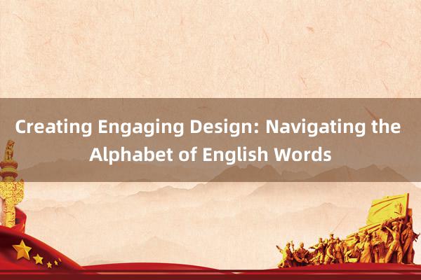 Creating Engaging Design: Navigating the Alphabet of English Words