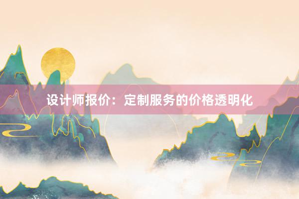 设计师报价：定制服务的价格透明化