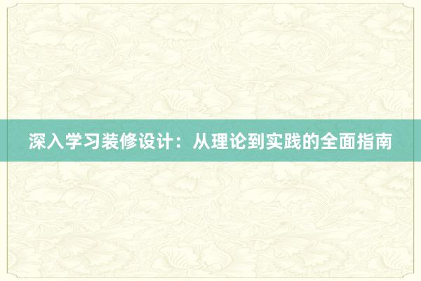 深入学习装修设计：从理论到实践的全面指南