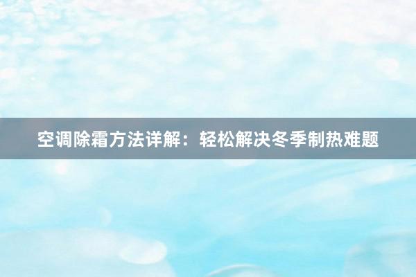 空调除霜方法详解：轻松解决冬季制热难题