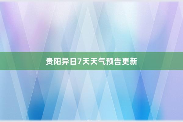 贵阳异日7天天气预告更新