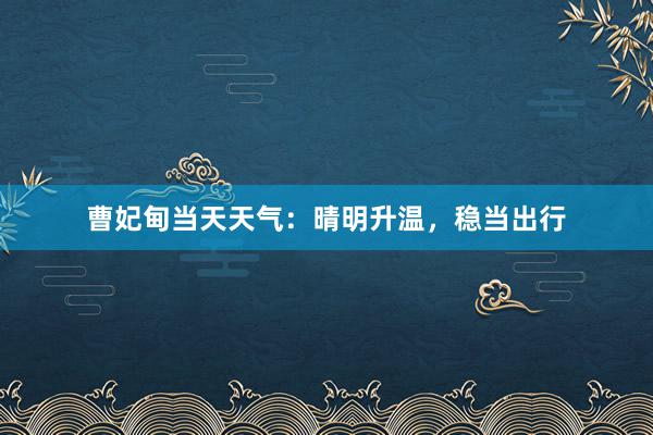 曹妃甸当天天气：晴明升温，稳当出行