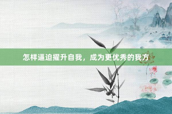 怎样逼迫擢升自我，成为更优秀的我方